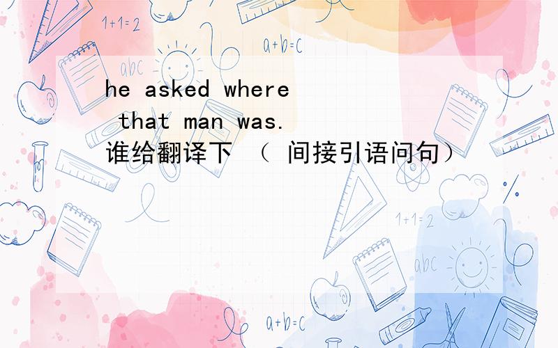 he asked where that man was.谁给翻译下 （ 间接引语问句）