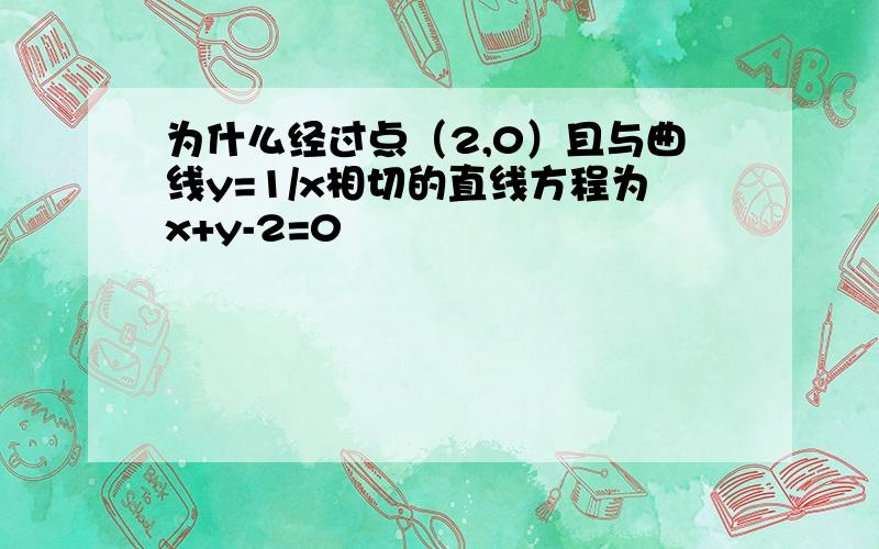 为什么经过点（2,0）且与曲线y=1/x相切的直线方程为x+y-2=0