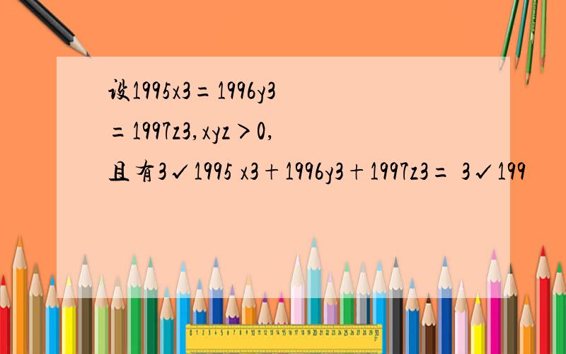 设1995x3=1996y3=1997z3,xyz＞0,且有3√1995 x3+1996y3+1997z3= 3√199