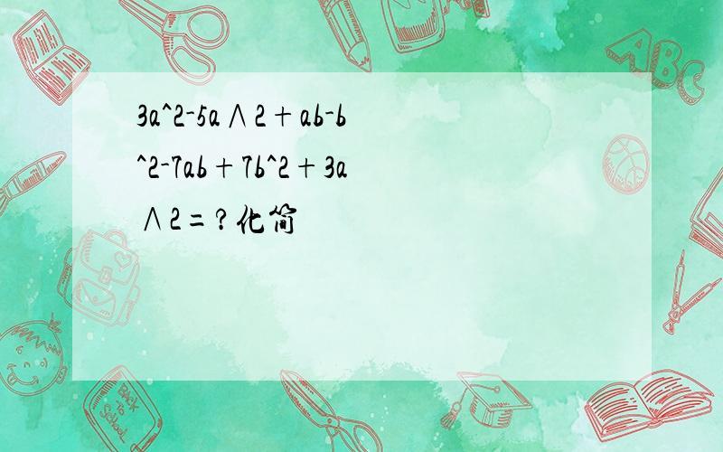 3a^2-5a∧2+ab-b^2-7ab+7b^2+3a∧2=?化简