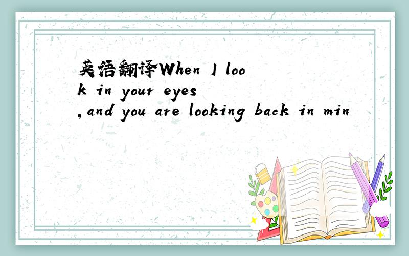 英语翻译When I look in your eyes,and you are looking back in min