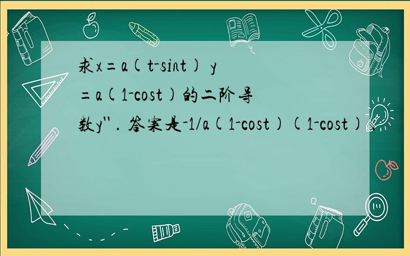 求x=a(t-sint) y=a(1-cost)的二阶导数y'' . 答案是-1/a(1-cost)(1-cost) .