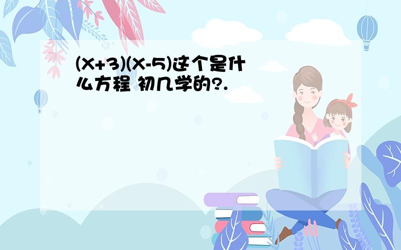 (X+3)(X-5)这个是什么方程 初几学的?.