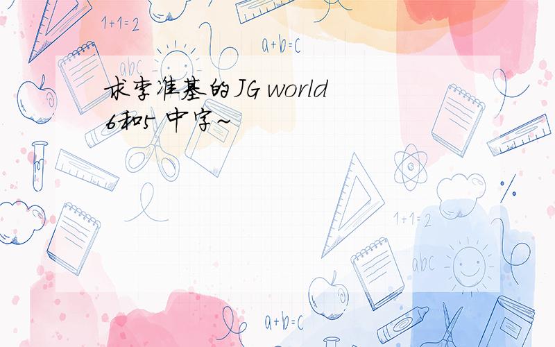 求李准基的JG world 6和5 中字~