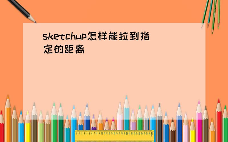 sketchup怎样能拉到指定的距离