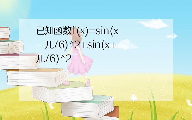 已知函数f(x)=sin(x-兀/6)^2+sin(x+兀/6)^2