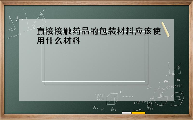 直接接触药品的包装材料应该使用什么材料