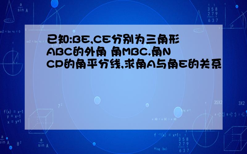 已知:BE,CE分别为三角形ABC的外角 角MBC.角NCP的角平分线,求角A与角E的关系