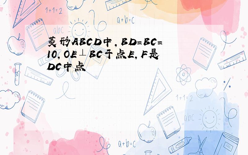 菱形ABCD中,BD=BC=10,OE⊥BC于点E,F是DC中点