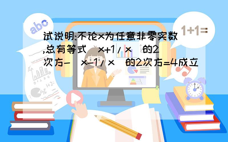 试说明:不论x为任意非零实数,总有等式(x+1/x)的2次方-(x-1/x)的2次方=4成立