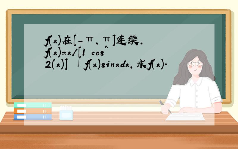 f(x)在[-π,π]连续,f(x)=x/[1 cos^2(x)] ∫f(x)sinxdx,求f(x).