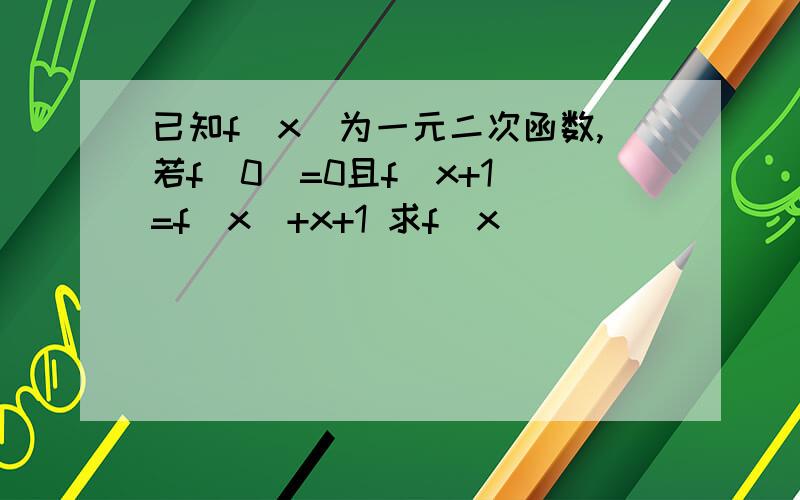 已知f(x)为一元二次函数,若f(0)=0且f(x+1)=f(x)+x+1 求f(x)