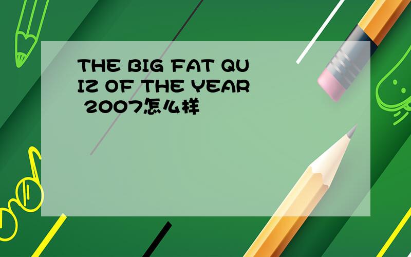 THE BIG FAT QUIZ OF THE YEAR 2007怎么样