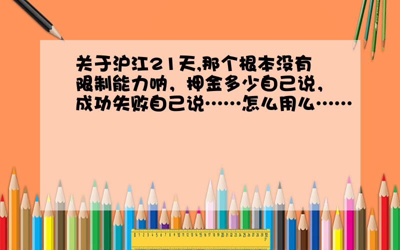 关于沪江21天,那个根本没有限制能力呐，押金多少自己说，成功失败自己说……怎么用么……