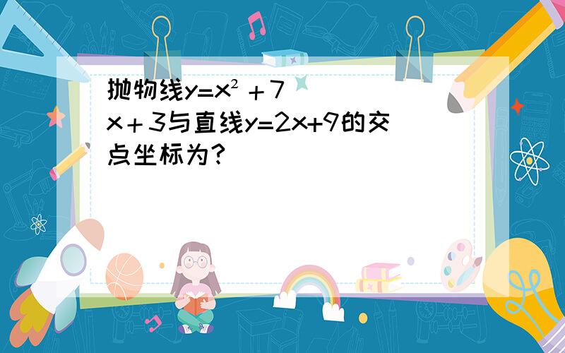 抛物线y=x²＋7x＋3与直线y=2x+9的交点坐标为?