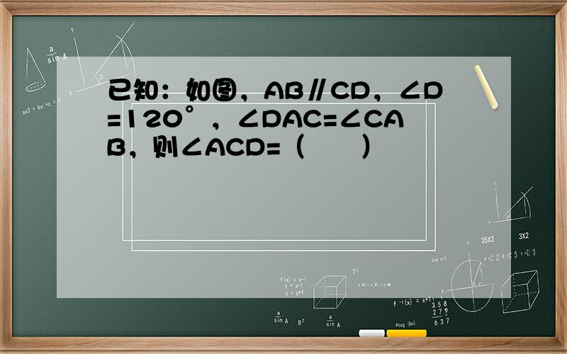 已知：如图，AB∥CD，∠D=120°，∠DAC=∠CAB，则∠ACD=（　　）