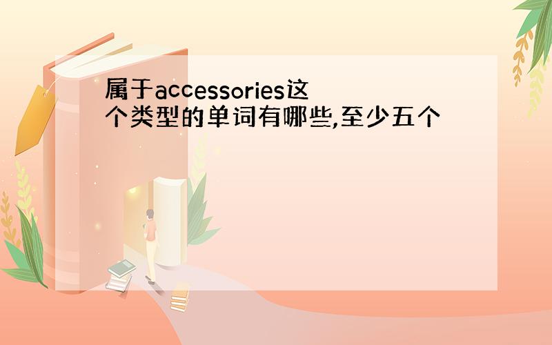 属于accessories这个类型的单词有哪些,至少五个