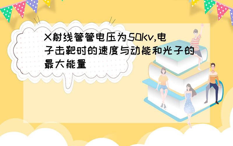 X射线管管电压为50Kv,电子击靶时的速度与动能和光子的最大能量