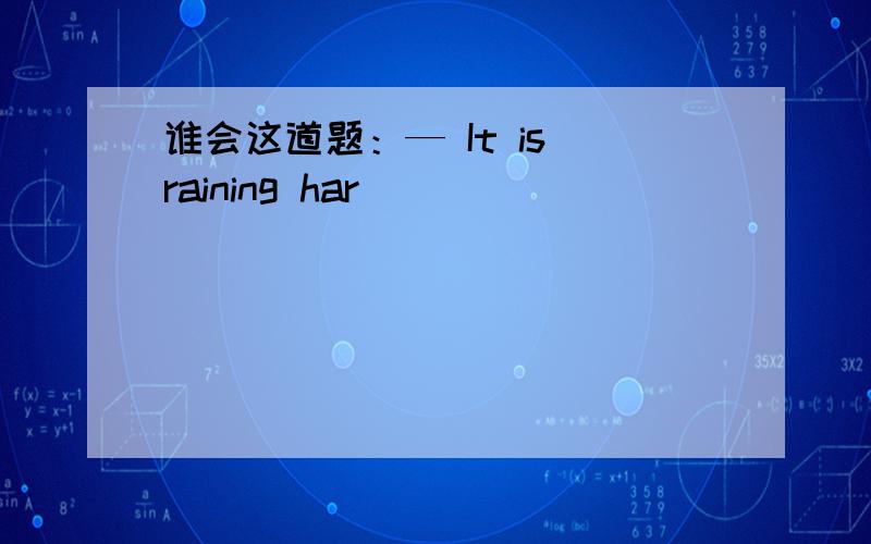 谁会这道题：— It is raining har