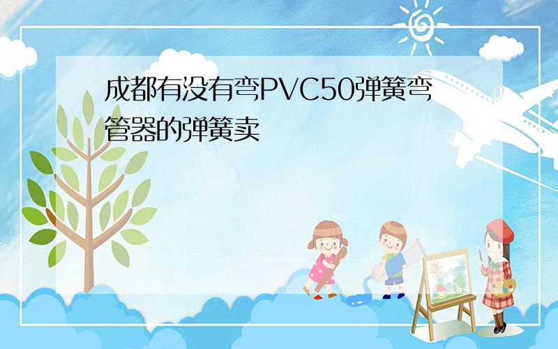 成都有没有弯PVC50弹簧弯管器的弹簧卖