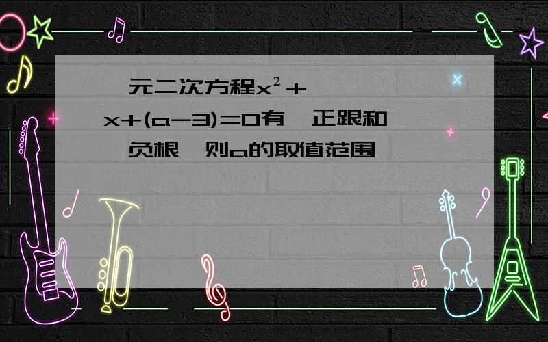 一元二次方程x²+x+(a-3)=0有一正跟和一负根,则a的取值范围