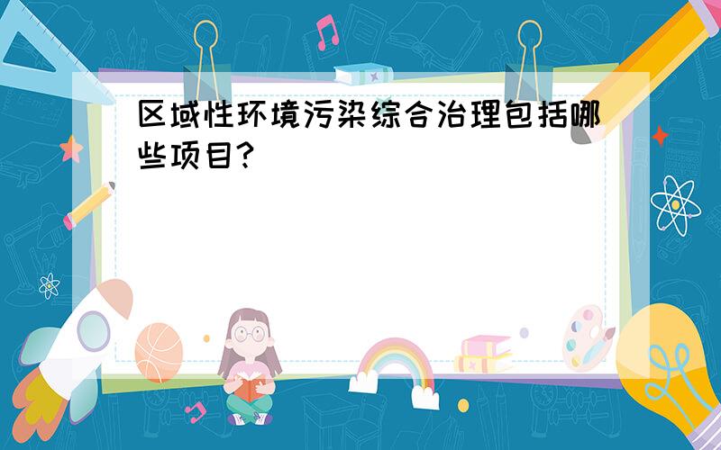 区域性环境污染综合治理包括哪些项目?