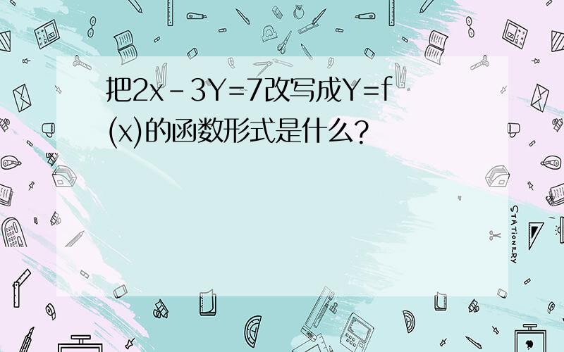 把2x-3Y=7改写成Y=f(x)的函数形式是什么?