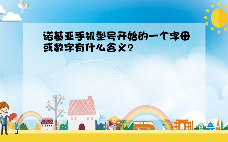 诺基亚手机型号开始的一个字母或数字有什么含义?