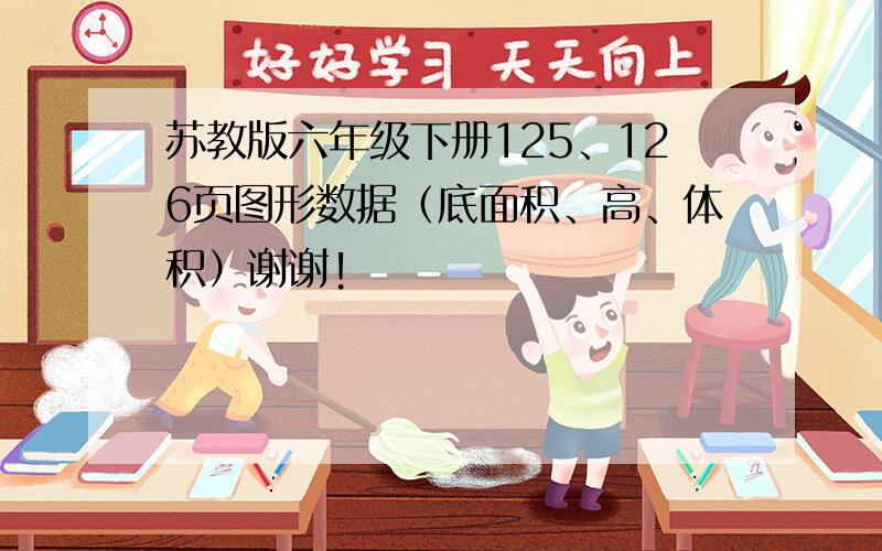 苏教版六年级下册125、126页图形数据（底面积、高、体积）谢谢!