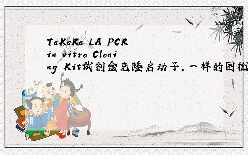 TaKaRa LA PCR in vitro Cloning Kit试剂盒克隆启动子,一样的困扰.联系我：nevil@1