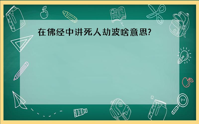 在佛经中讲死人劫波啥意思?