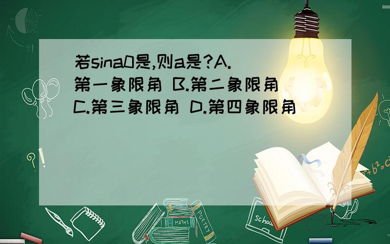 若sina0是,则a是?A.第一象限角 B.第二象限角 C.第三象限角 D.第四象限角