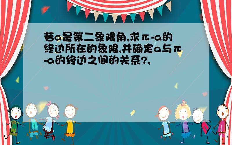 若a是第二象限角,求π-a的终边所在的象限,并确定a与π-a的终边之间的关系?,