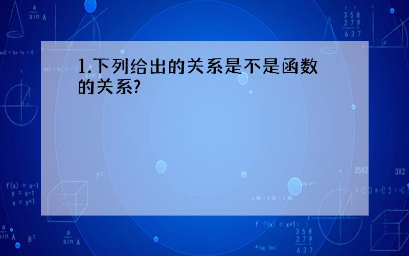 1.下列给出的关系是不是函数的关系?