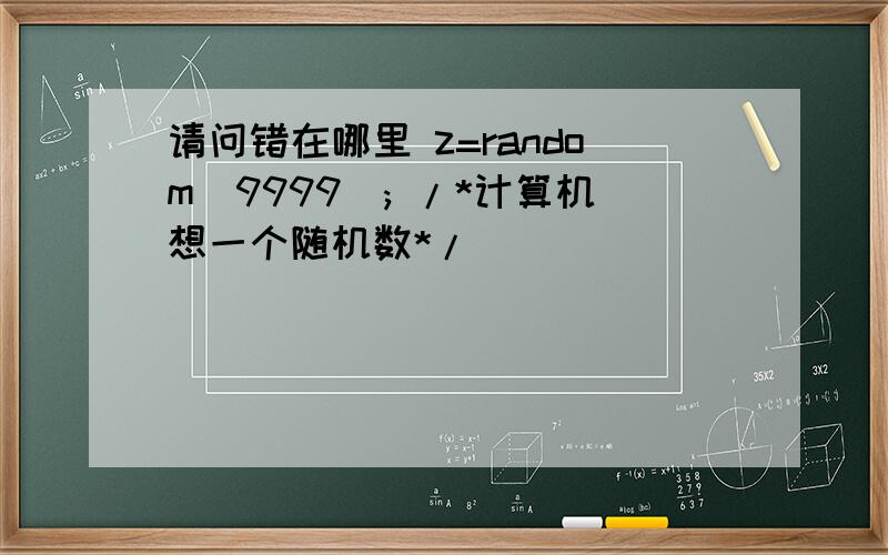 请问错在哪里 z=random(9999); /*计算机想一个随机数*/