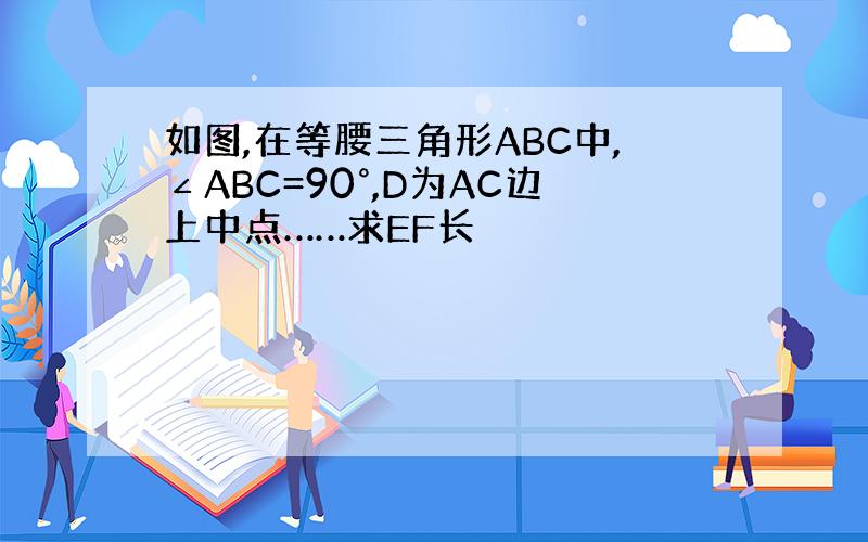 如图,在等腰三角形ABC中,∠ABC=90°,D为AC边上中点……求EF长