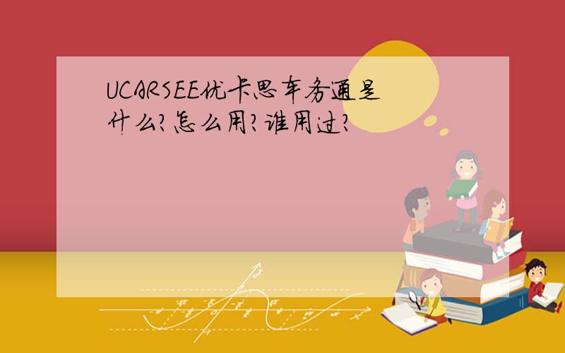 UCARSEE优卡思车务通是什么?怎么用?谁用过?