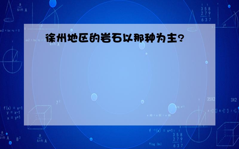 徐州地区的岩石以那种为主?