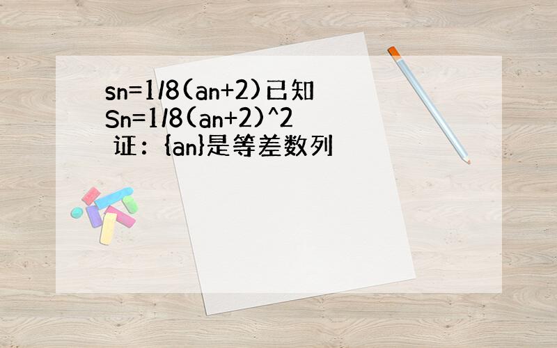 sn=1/8(an+2)已知Sn=1/8(an+2)^2 证：{an}是等差数列