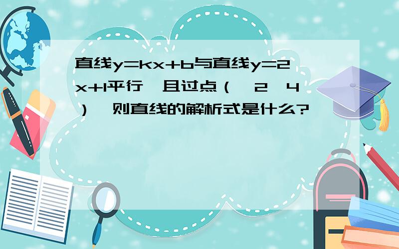 直线y=kx+b与直线y=2x+1平行,且过点（—2,4）,则直线的解析式是什么?