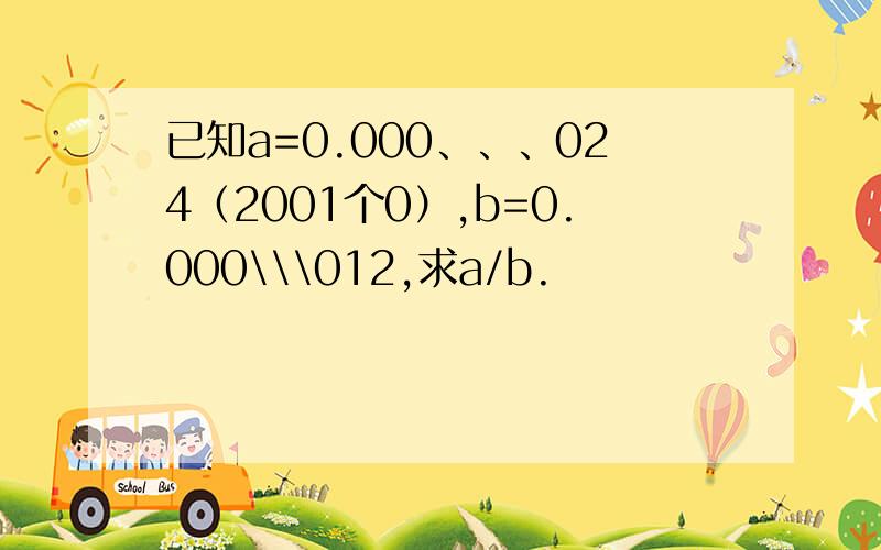 已知a=0.000、、、024（2001个0）,b=0.000\\\012,求a/b.