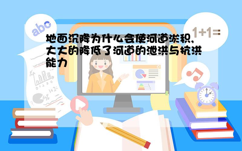 地面沉降为什么会使河道淤积,大大的降低了河道的泄洪与抗洪能力