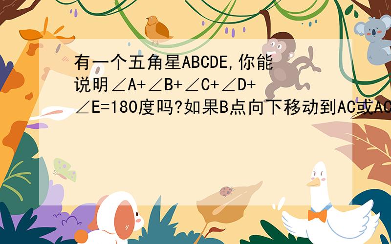 有一个五角星ABCDE,你能说明∠A+∠B+∠C+∠D+∠E=180度吗?如果B点向下移动到AC或AC的别一侧时,上述结