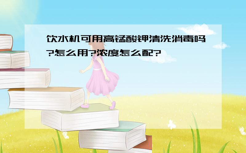 饮水机可用高锰酸钾清洗消毒吗?怎么用?浓度怎么配?