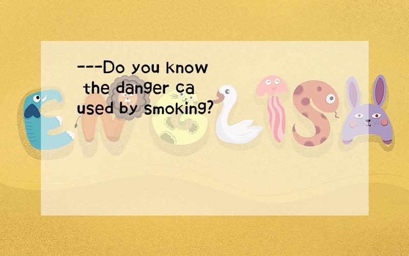 ---Do you know the danger caused by smoking?