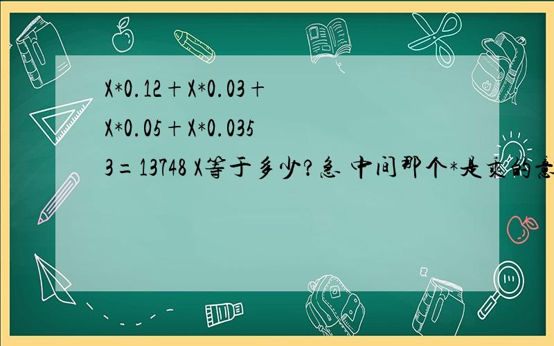 X*0.12+X*0.03+X*0.05+X*0.0353=13748 X等于多少?急 中间那个*是乘的意思