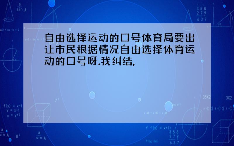 自由选择运动的口号体育局要出让市民根据情况自由选择体育运动的口号呀.我纠结,