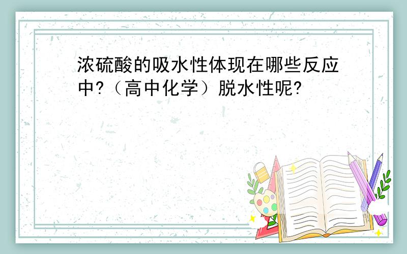 浓硫酸的吸水性体现在哪些反应中?（高中化学）脱水性呢?