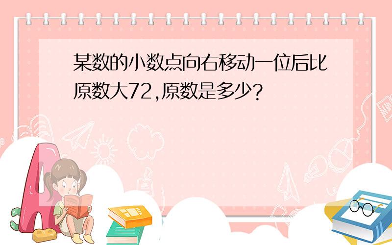 某数的小数点向右移动一位后比原数大72,原数是多少?