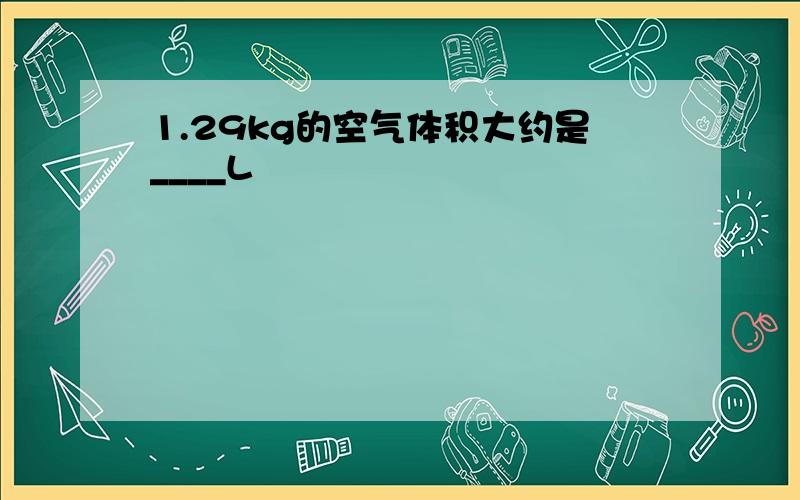 1.29kg的空气体积大约是____L